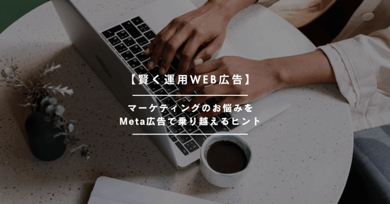 【賢く運用WEB広告】Meta広告でマーケティングのお悩みを乗り越えるヒント