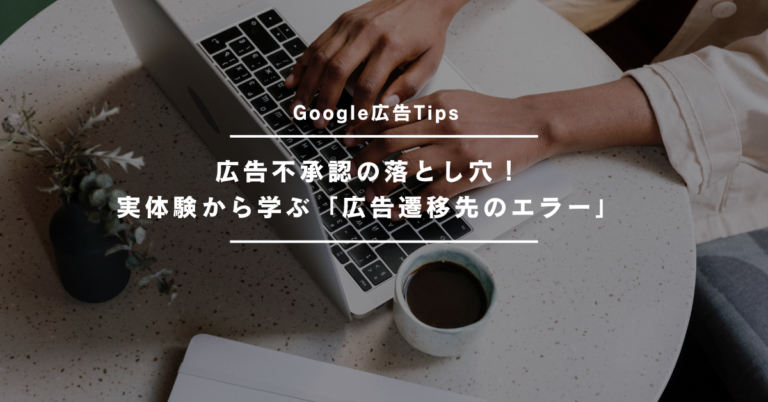 【Google広告Tips】広告不承認の落とし穴！実体験から学ぶ「広告遷移先のエラー」